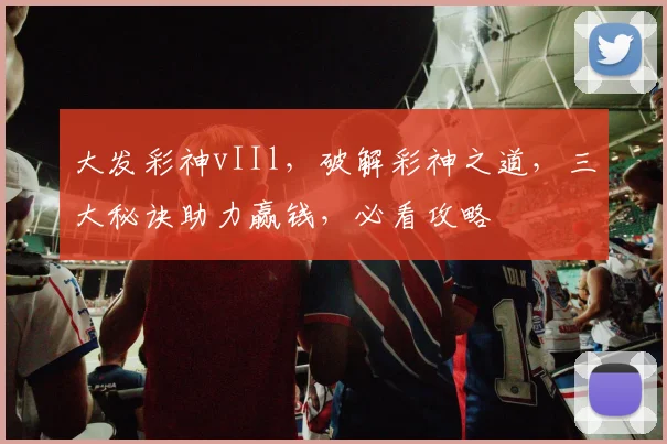 大发彩神vIIl，破解彩神之道，三大秘诀助力赢钱，必看攻略