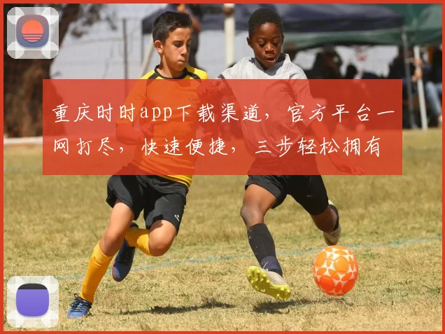 重庆时时app下载渠道，官方平台一网打尽，快速便捷，三步轻松拥有