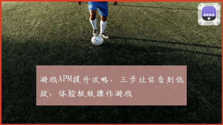游戏APM提升攻略，三步让你告别低效，体验极致操作游戏